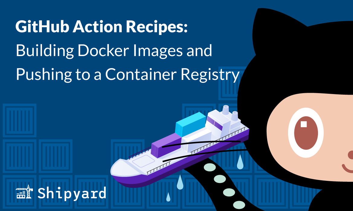 Shipyard | GitHub Actions: Building Docker Images And Pushing To A ...